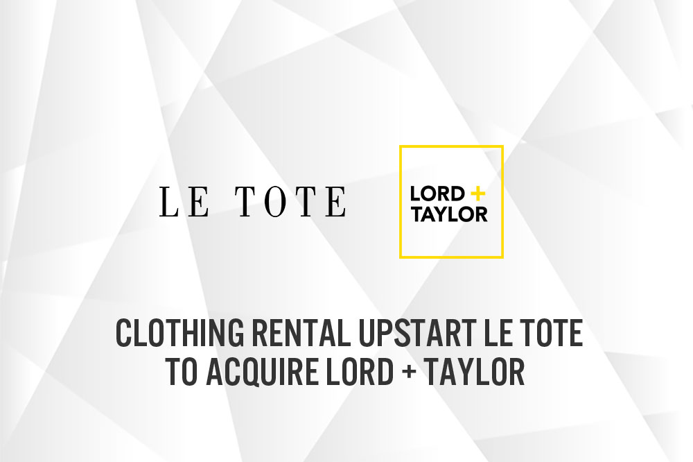 Clothing Rental Upstart Le Tote to Acquire Iconic Century-old Brand Lord + Taylor from HBC for $100 Million