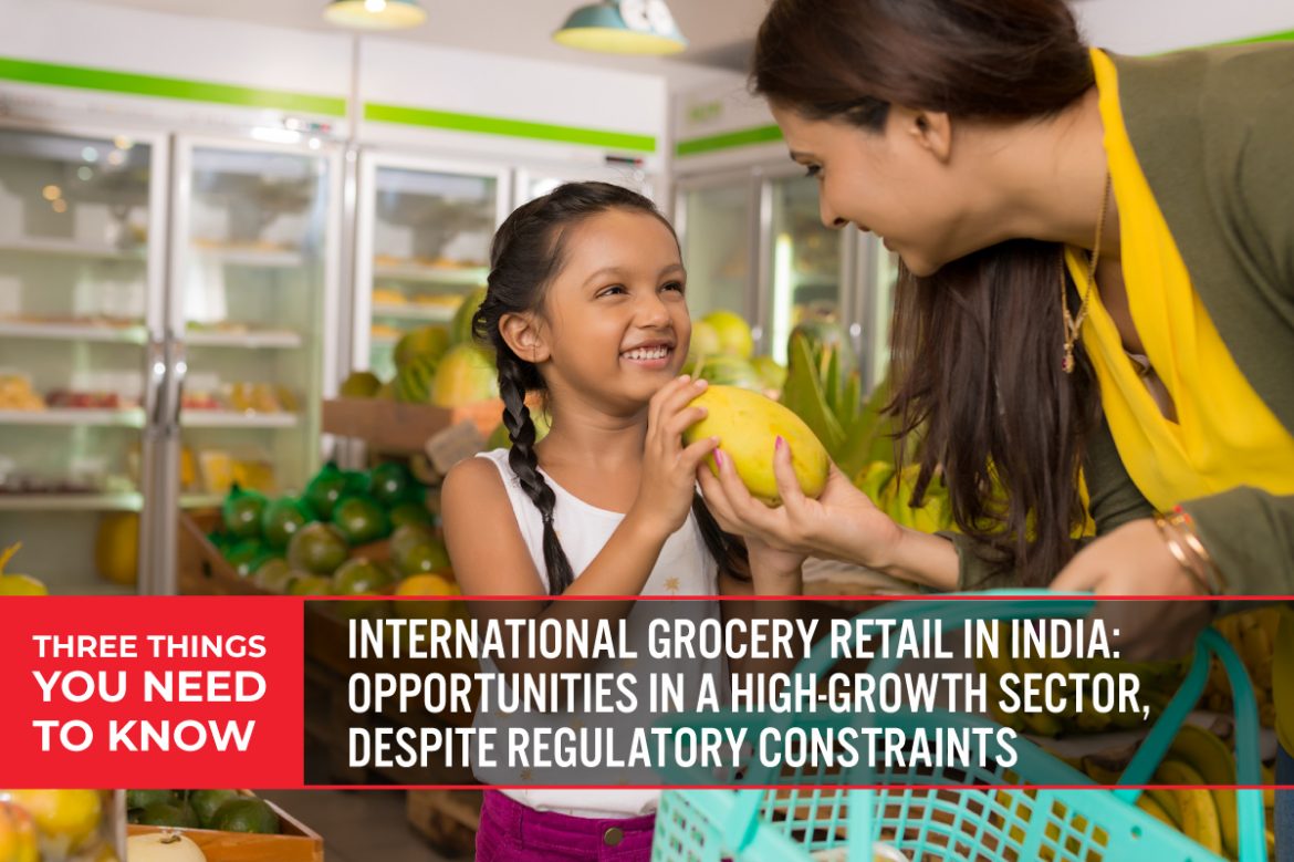 Three Things You Need To Know: International Grocery Retail in India—Opportunities in a High-Growth Sector, Despite Regulatory Constraints