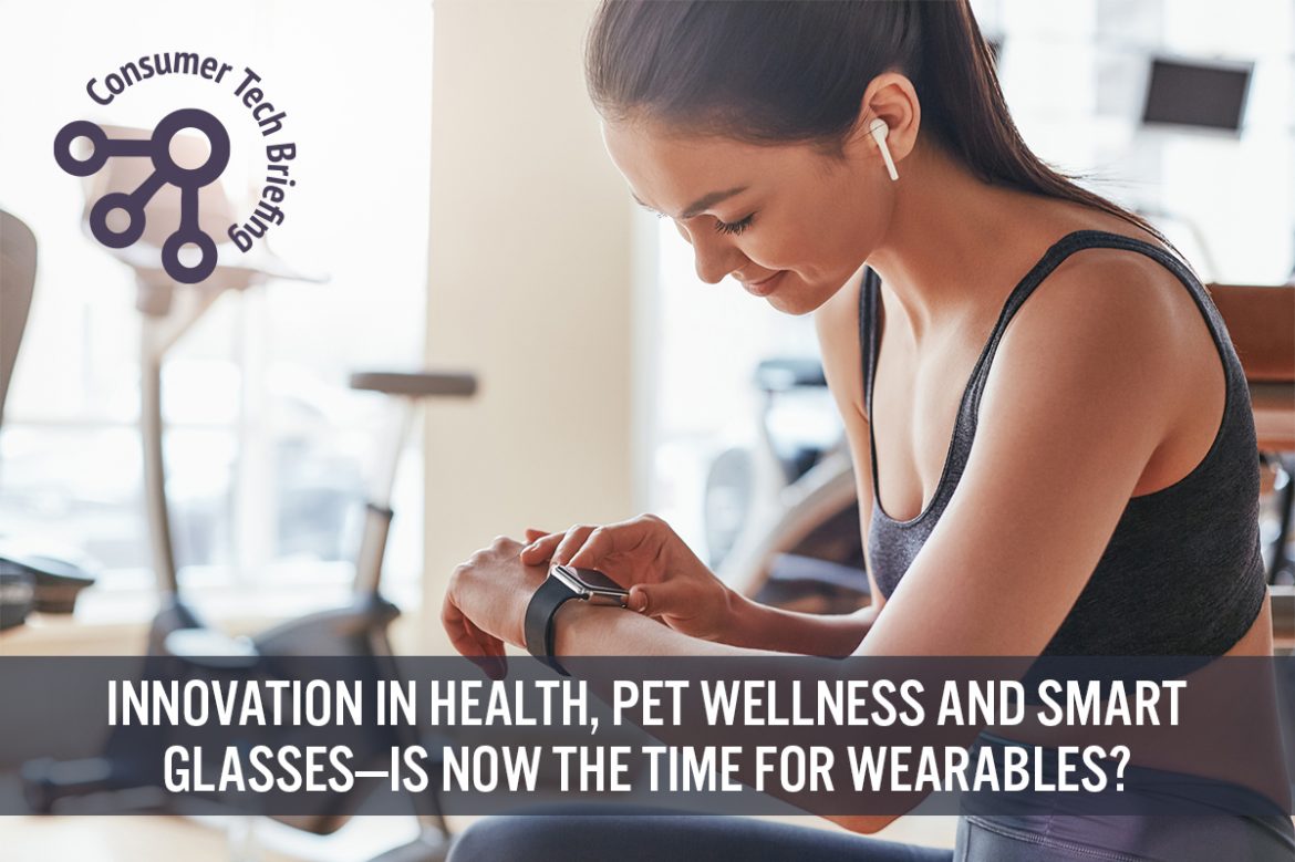 Consumer Tech Briefing: Innovation in Health, Pet Wellness and Smart Glasses—Is Now the Time for Wearables?