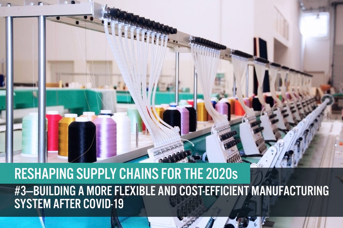 Reshaping Supply Chains for the 2020s: #3—Building a More Flexible and Cost-Efficient Manufacturing System after Covid-19