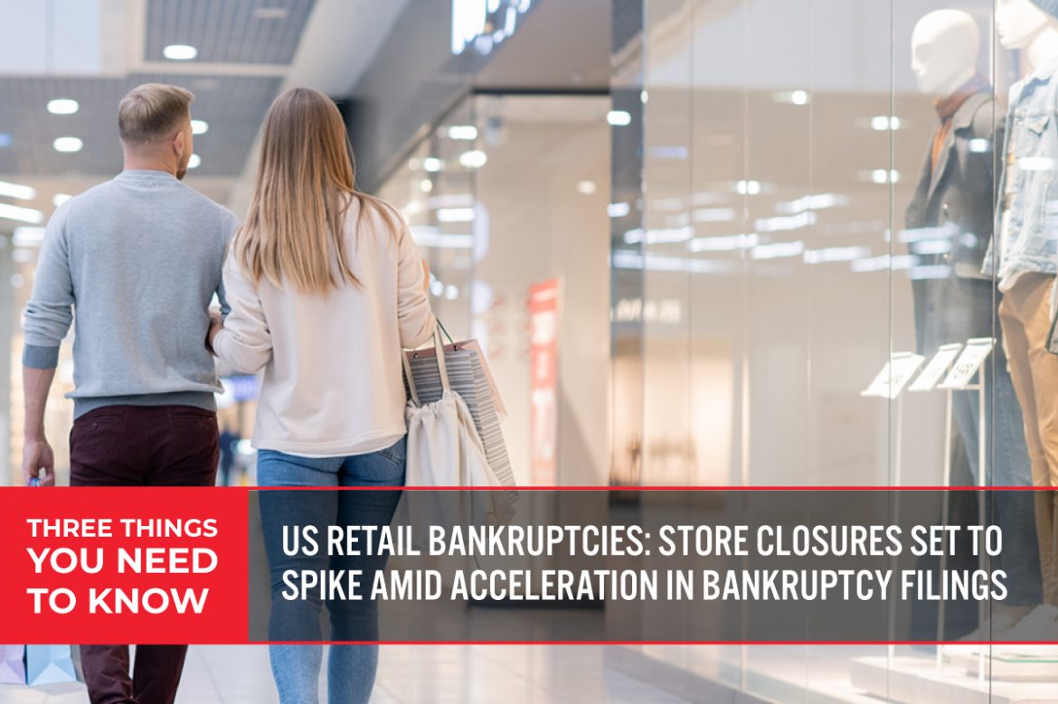 Three Things You Need To Know: US Retail Bankruptcies—Store Closures Set To Spike amid Acceleration in Bankruptcy Filings