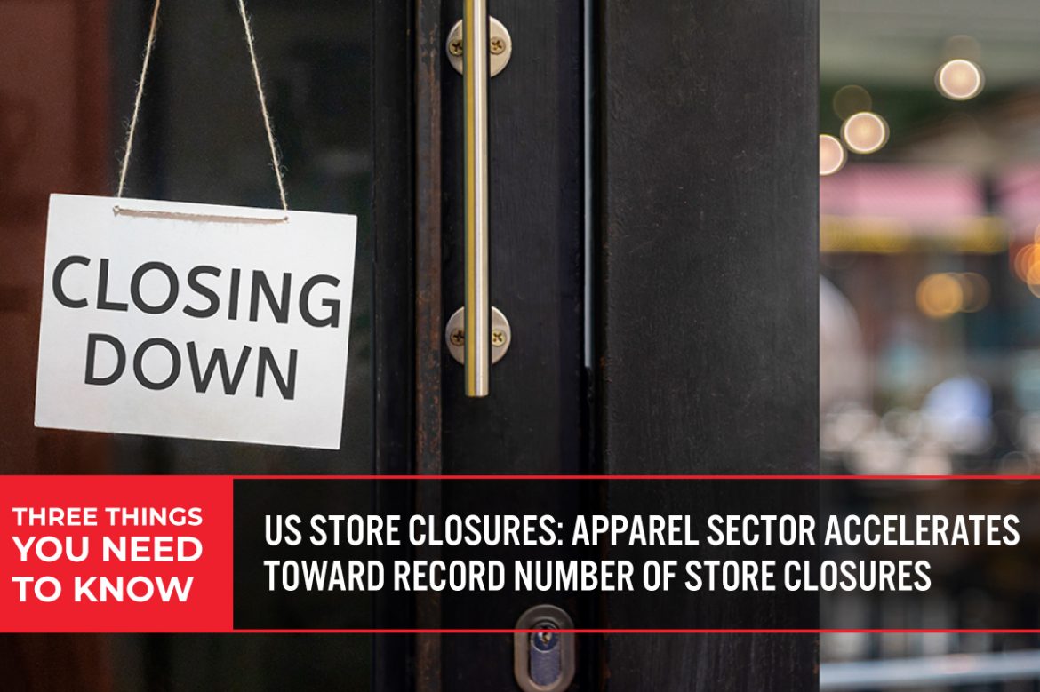 Three Things You Need To Know: US Store Closures—Apparel Sector Accelerates Toward Record Number of Store Closures