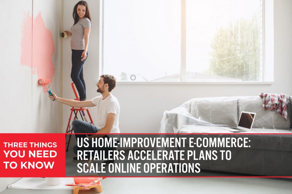 Three Things You Need To Know: US Home-Improvement E-Commerce—Retailers Accelerate Plans To Scale Online Operations