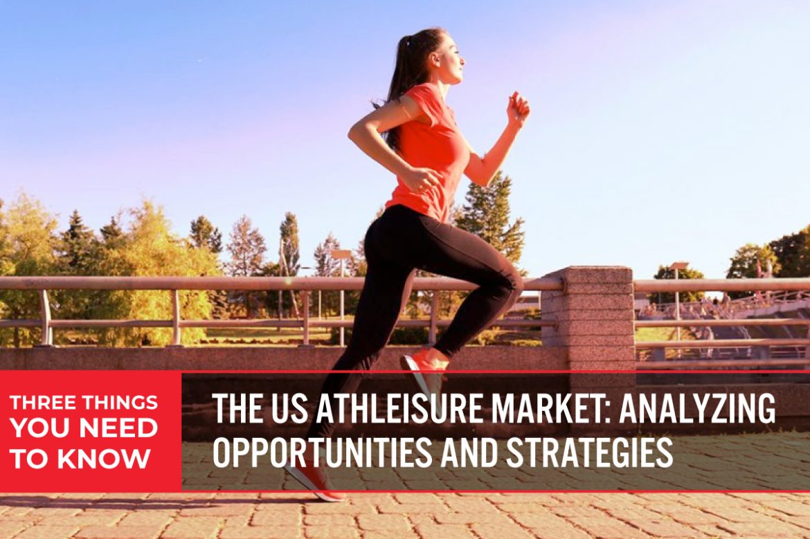 Three Things You Need To Know: The US Athleisure Market—Analyzing Opportunities and Strategies