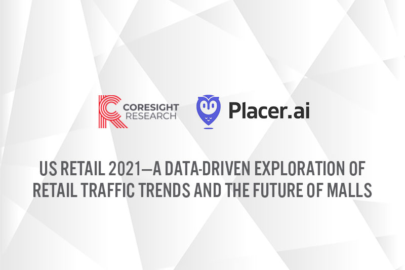 Coresight Research x Placer.ai: US Retail 2021—A Data-Driven Exploration of Retail Traffic Trends and the Future of Malls