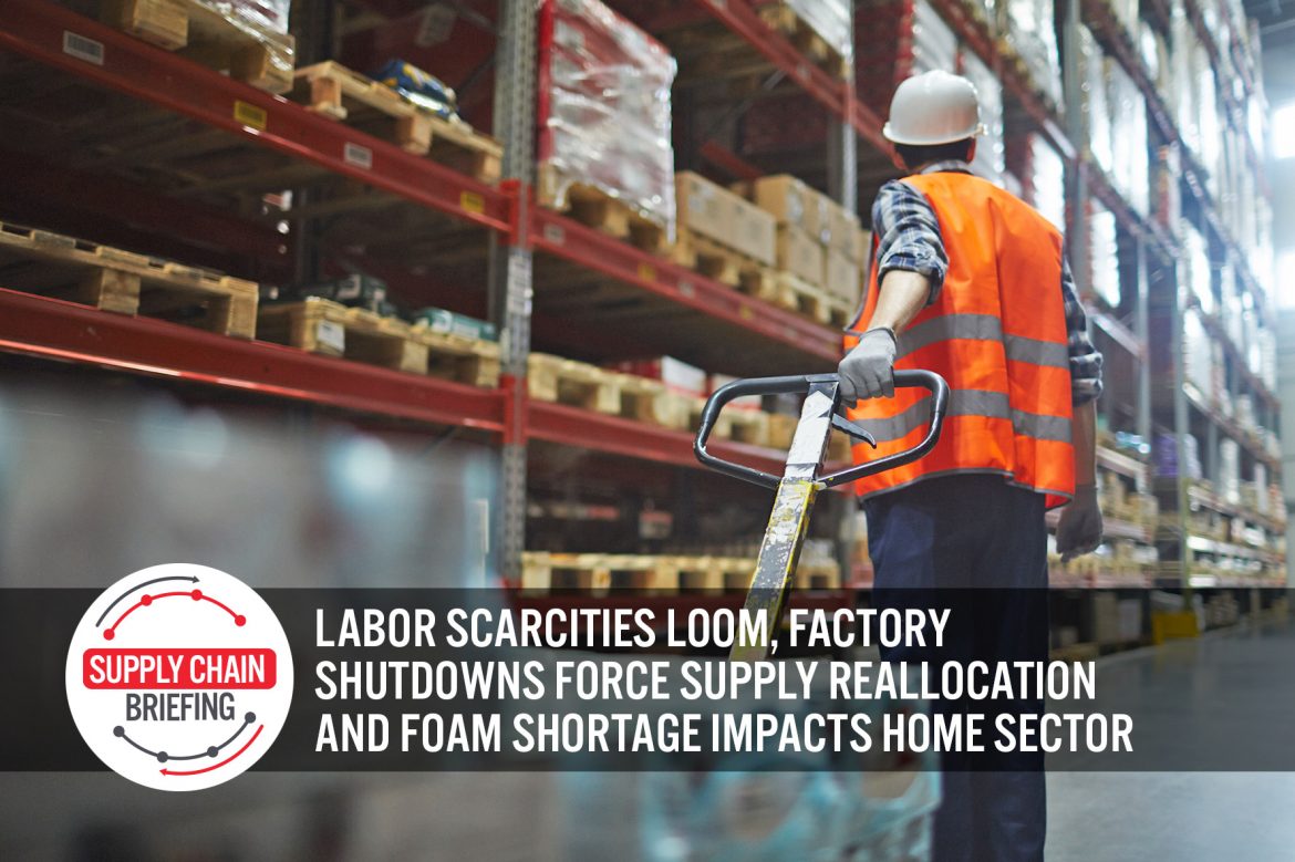 Supply Chain Briefing: Labor Scarcities Loom, Factory Shutdowns Force Supply Reallocation and Foam Shortage Impacts Home Sector