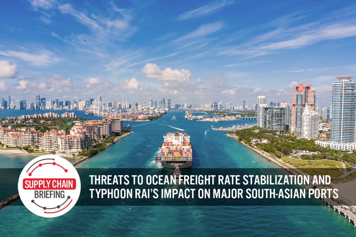 Supply Chain Briefing: Threats to Ocean Freight Rate Stabilization and Typhoon Rai’s Impact on Major South-Asian Ports