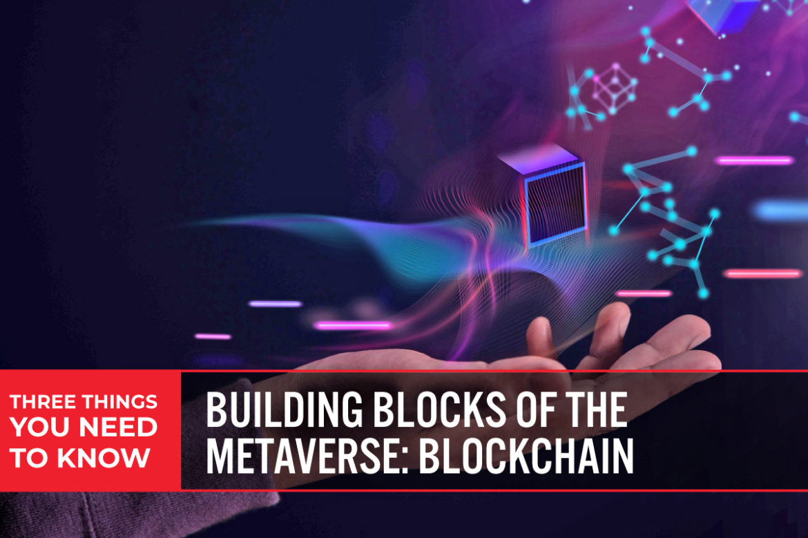 Three Things You Need To Know: Building Blocks of the Metaverse—Blockchain