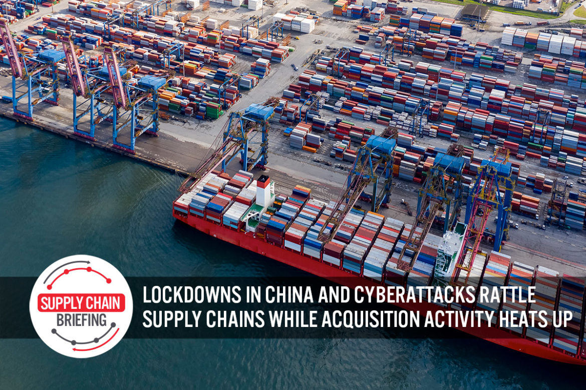 Supply Chain Briefing: Lockdowns in China and Cyberattacks Rattle Supply Chains While Acquisition Activity Heats Up