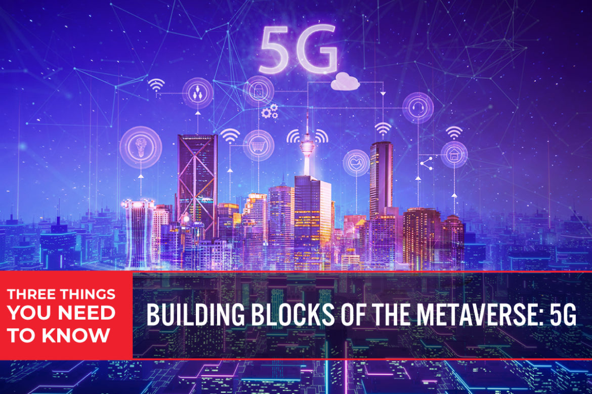 Three Things You Need To Know: Building Blocks of the Metaverse—5G