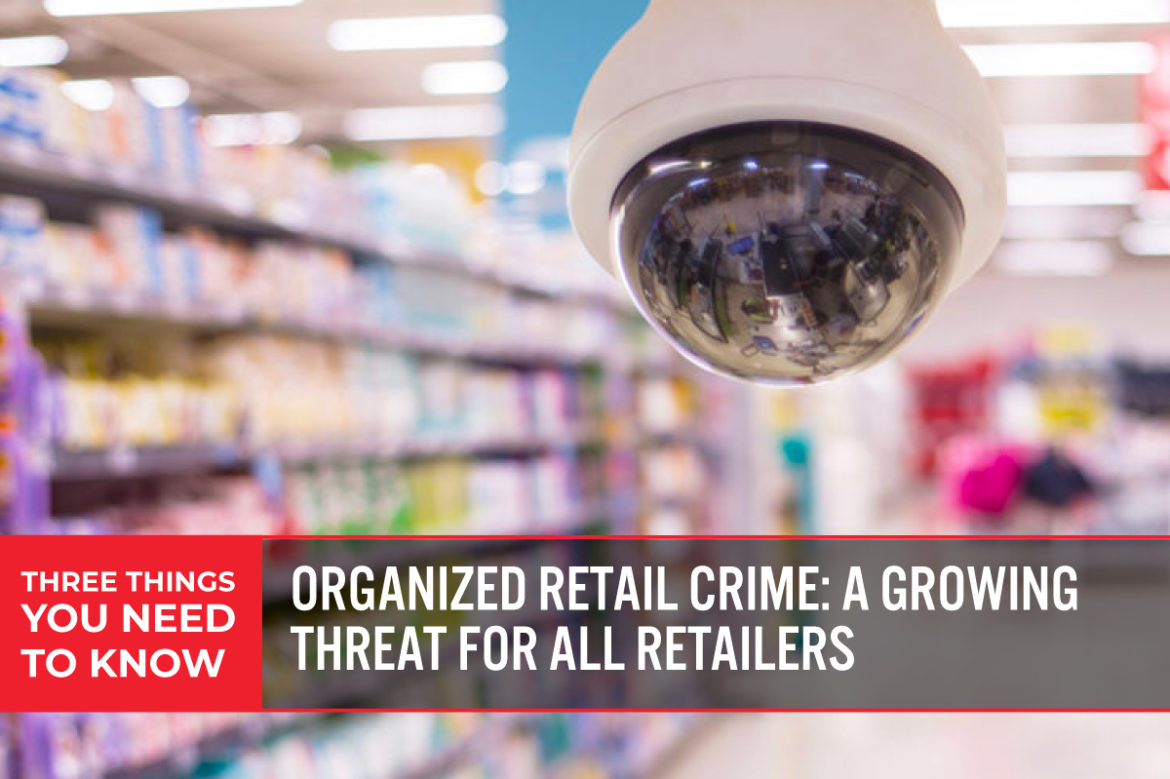 Three Things You Need To Know: Organized Retail Crime—A Growing Threat for All Retailers